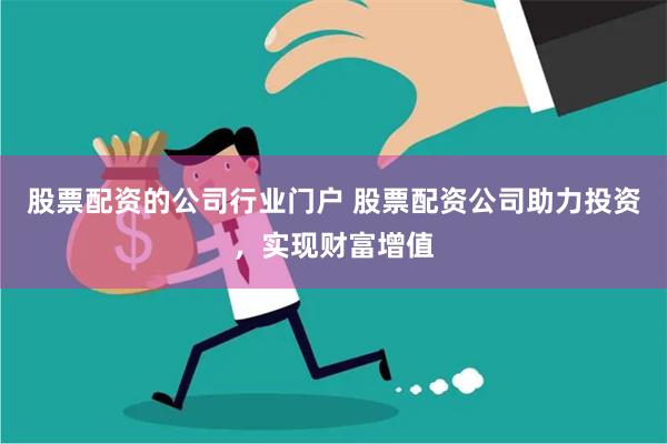 股票配资的公司行业门户 股票配资公司助力投资，实现财富增值