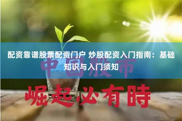 配资靠谱股票配资门户 炒股配资入门指南：基础知识与入门须知