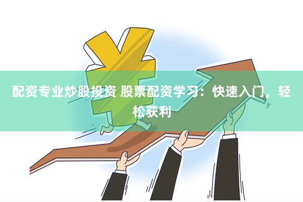 配资专业炒股投资 股票配资学习：快速入门，轻松获利
