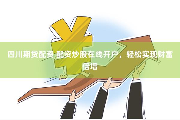 四川期货配资 配资炒股在线开户，轻松实现财富倍增