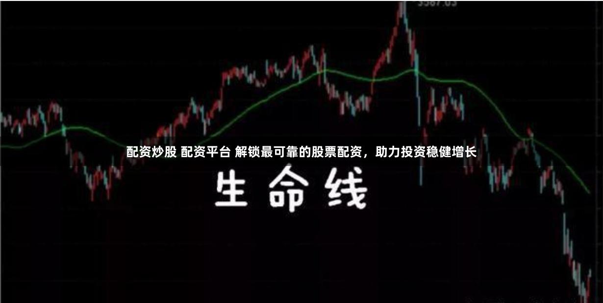 配资炒股 配资平台 解锁最可靠的股票配资，助力投资稳健增长