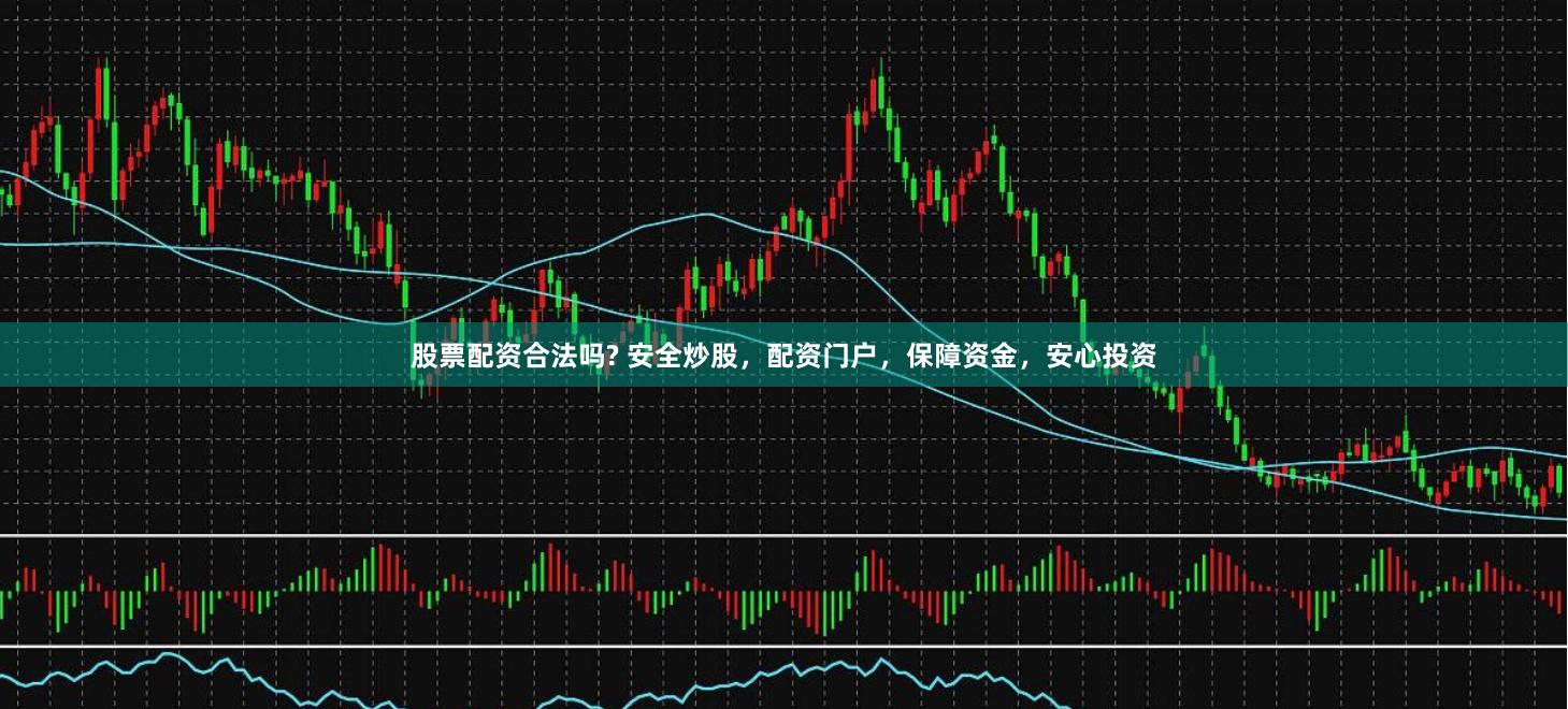 股票配资合法吗? 安全炒股，配资门户，保障资金，安心投资