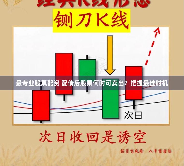 最专业股票配资 配债后股票何时可卖出？把握最佳时机