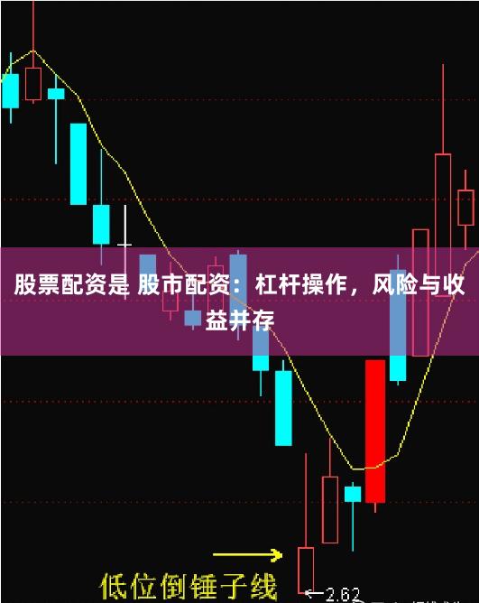 股票配资是 股市配资：杠杆操作，风险与收益并存