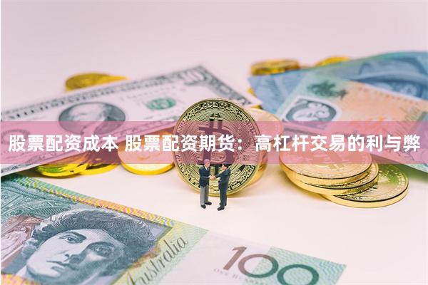 股票配资成本 股票配资期货：高杠杆交易的利与弊