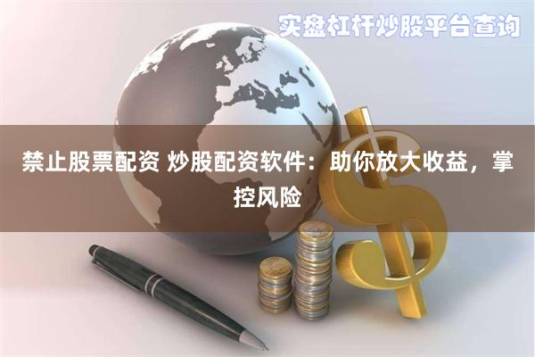 禁止股票配资 炒股配资软件：助你放大收益，掌控风险