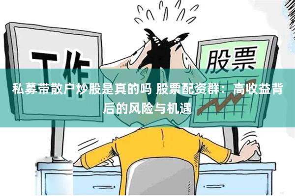 私募带散户炒股是真的吗 股票配资群：高收益背后的风险与机遇
