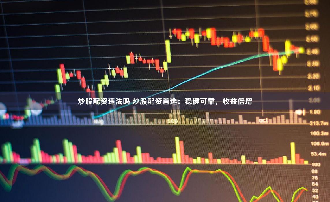 炒股配资违法吗 炒股配资首选：稳健可靠，收益倍增