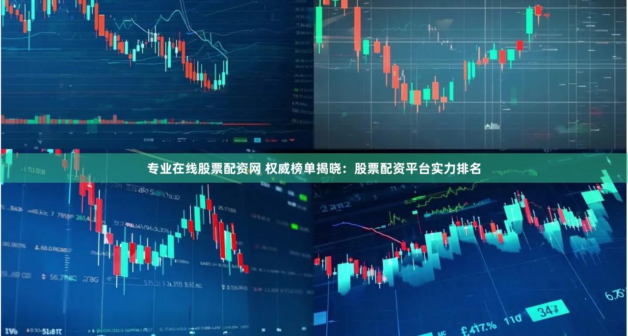 专业在线股票配资网 权威榜单揭晓：股票配资平台实力排名