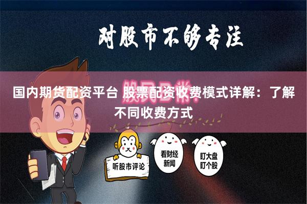 国内期货配资平台 股票配资收费模式详解：了解不同收费方式