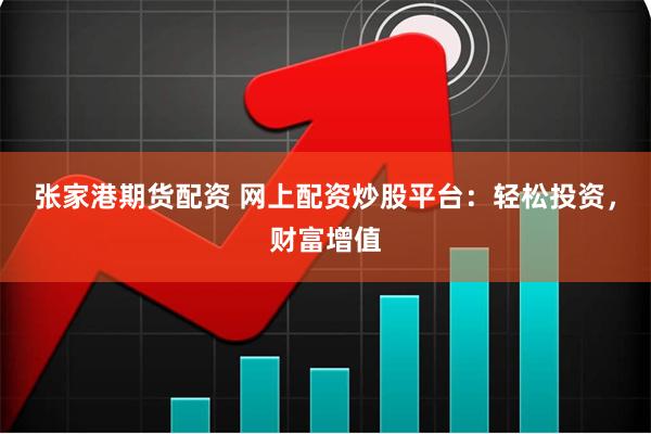 张家港期货配资 网上配资炒股平台：轻松投资，财富增值