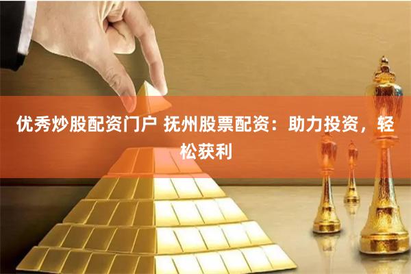优秀炒股配资门户 抚州股票配资：助力投资，轻松获利