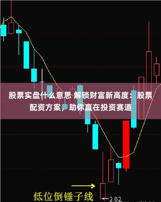 股票实盘什么意思 解锁财富新高度：股票配资方案，助你赢在投资赛道