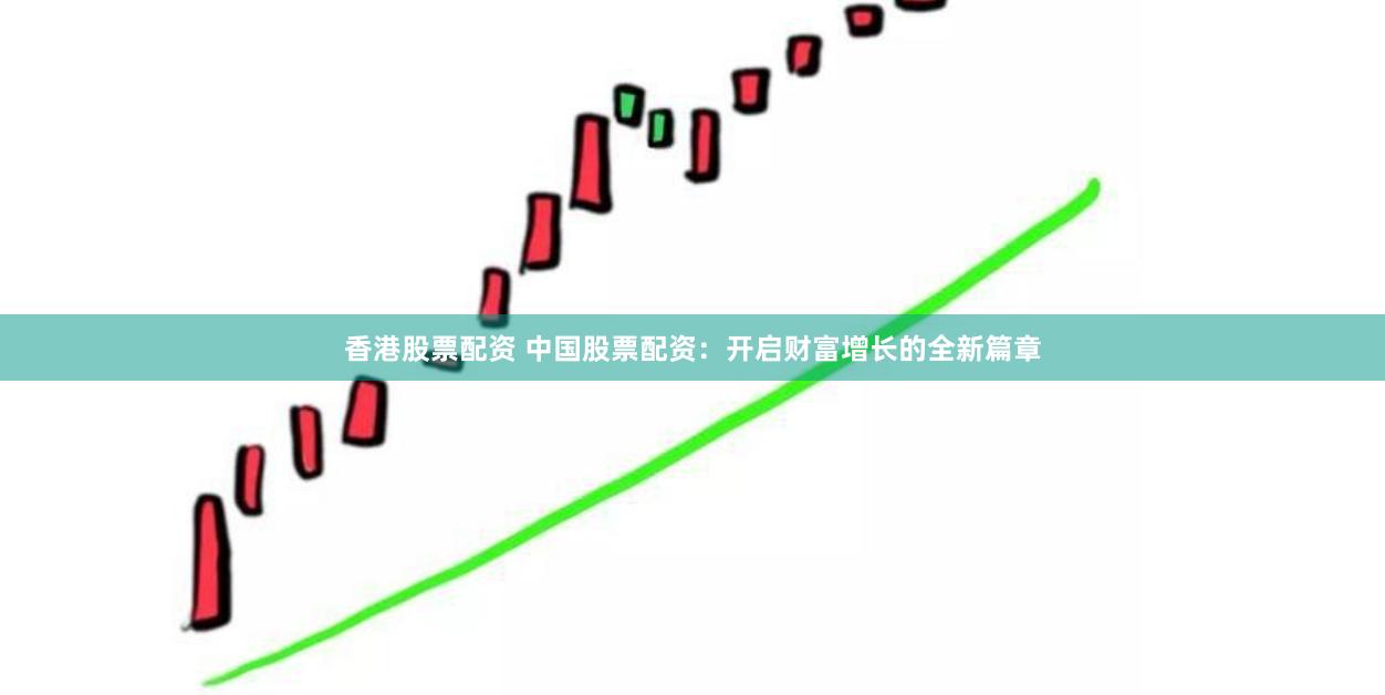 香港股票配资 中国股票配资：开启财富增长的全新篇章