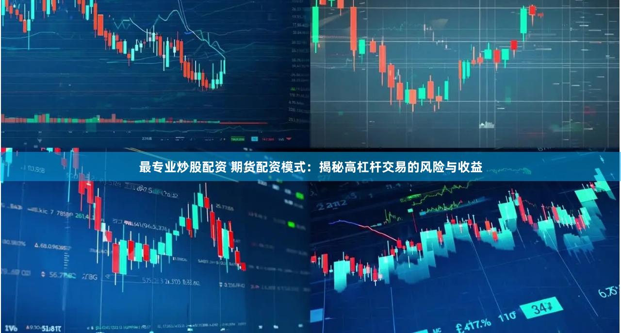 最专业炒股配资 期货配资模式：揭秘高杠杆交易的风险与收益