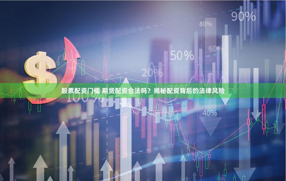 股票配资门槛 期货配资合法吗？揭秘配资背后的法律风险