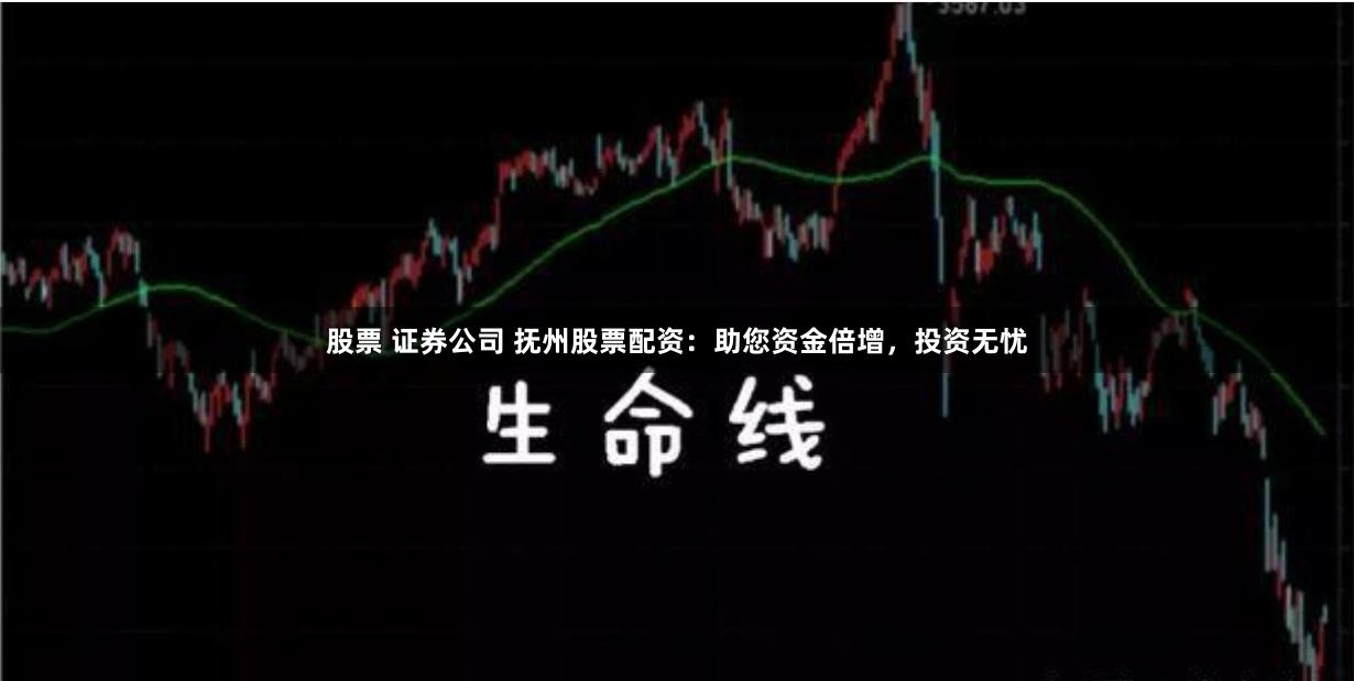 股票 证券公司 抚州股票配资：助您资金倍增，投资无忧