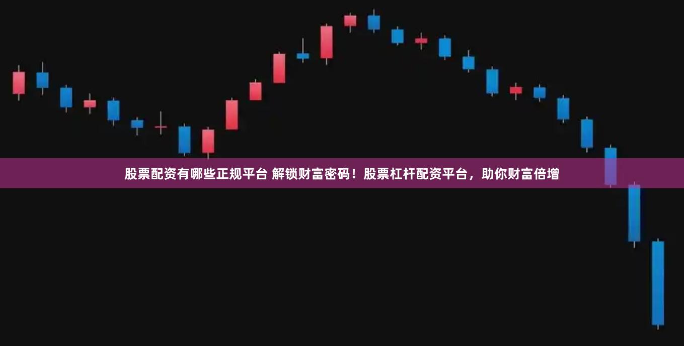 股票配资有哪些正规平台 解锁财富密码!股票杠杆配资平台,助你财富倍增