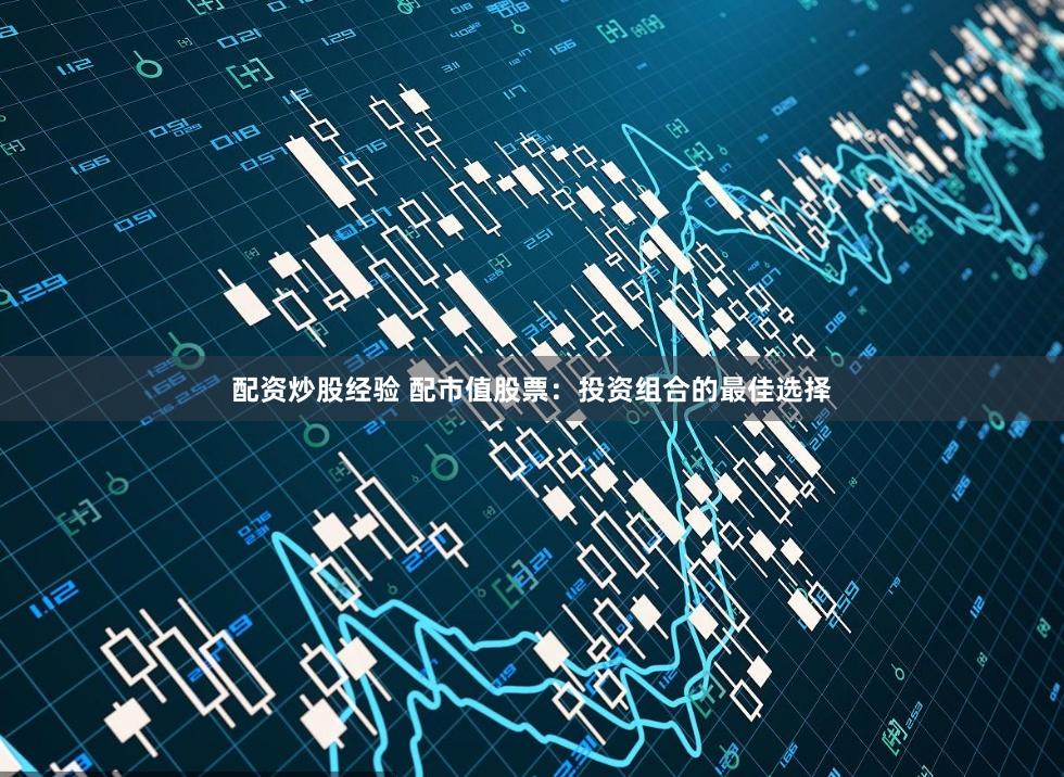 配资炒股经验 配市值股票：投资组合的最佳选择