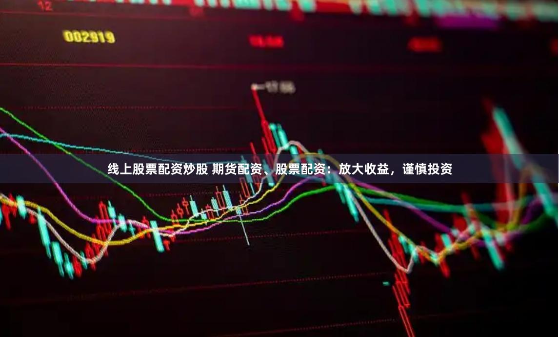 线上股票配资炒股 期货配资、股票配资:放大收益,谨慎投资