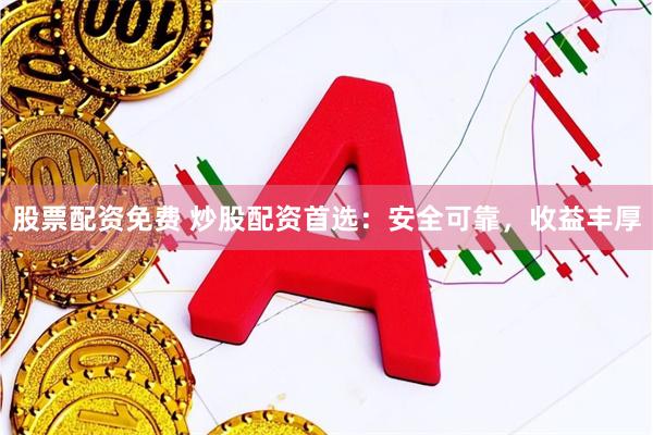 股票配资免费 炒股配资首选：安全可靠，收益丰厚