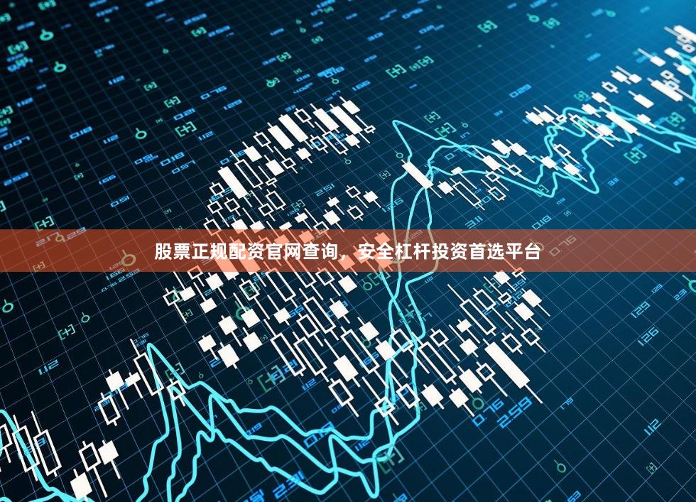 股票正规配资官网查询,安全杠杆投资首选平台