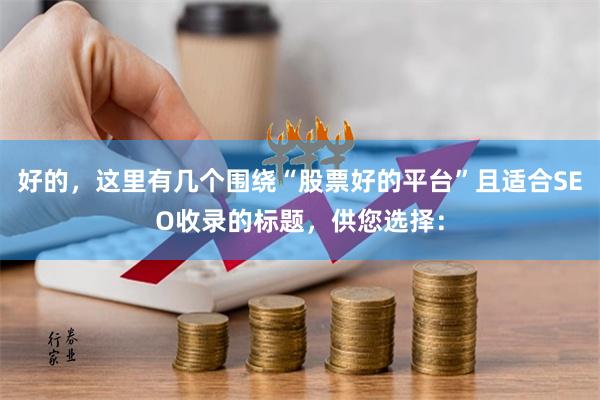 好的，这里有几个围绕“股票好的平台”且适合SEO收录的标题，供您选择：