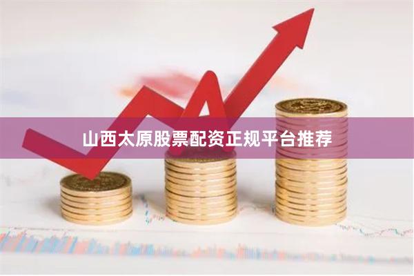 山西太原股票配资正规平台推荐