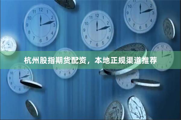 杭州股指期货配资，本地正规渠道推荐
