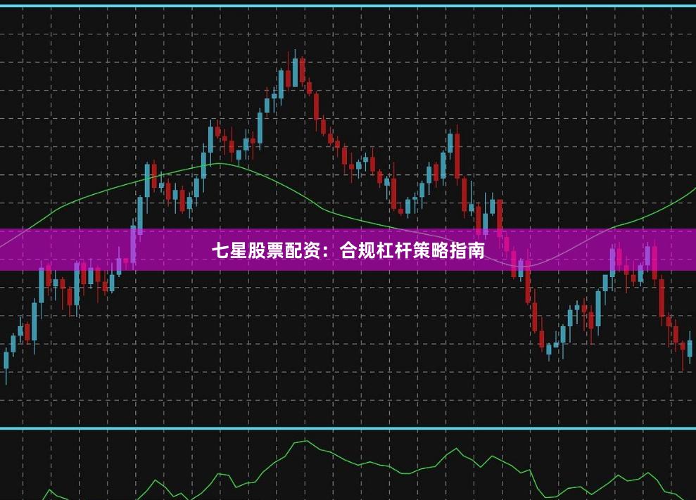 七星股票配资：合规杠杆策略指南