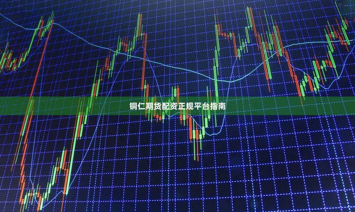铜仁期货配资正规平台指南