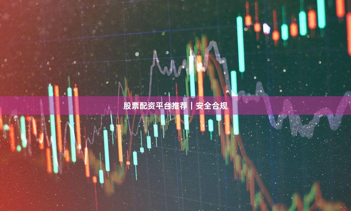 股票配资平台推荐｜安全合规