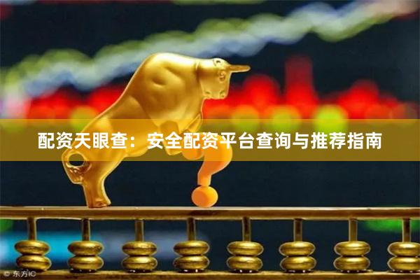 配资天眼查：安全配资平台查询与推荐指南