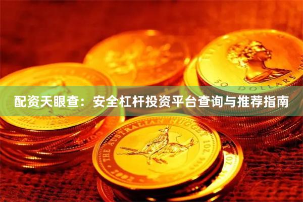 配资天眼查：安全杠杆投资平台查询与推荐指南