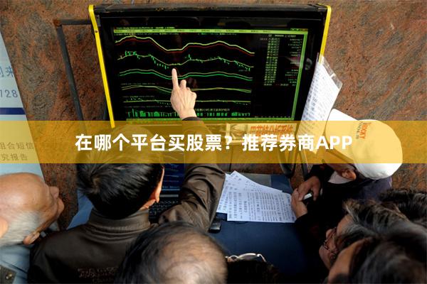 在哪个平台买股票？推荐券商APP