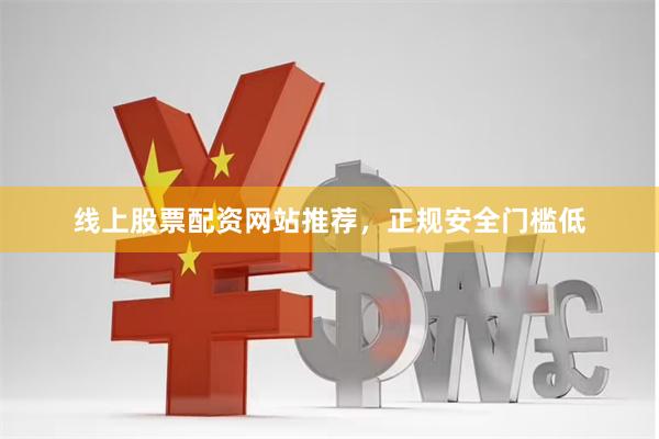 线上股票配资网站推荐,正规安全门槛低