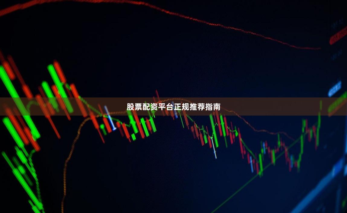 股票配资平台正规推荐指南