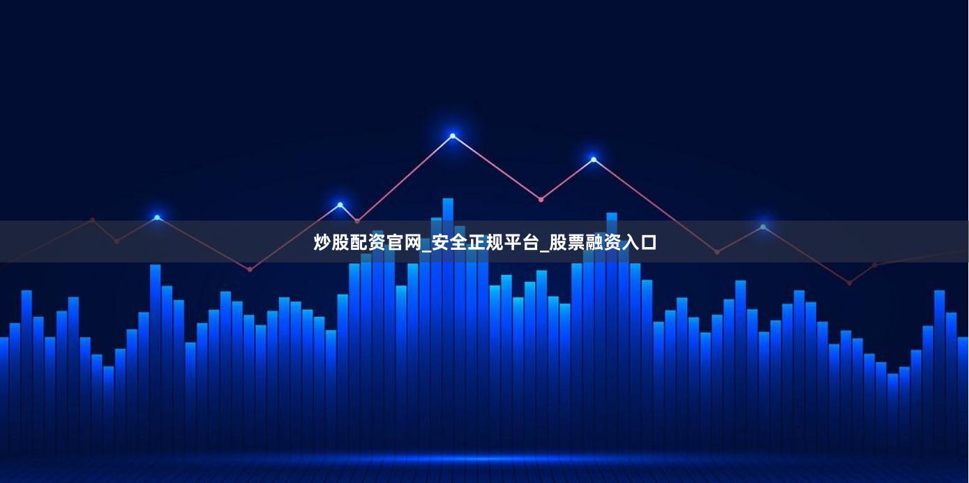 炒股配资官网_安全正规平台_股票融资入口