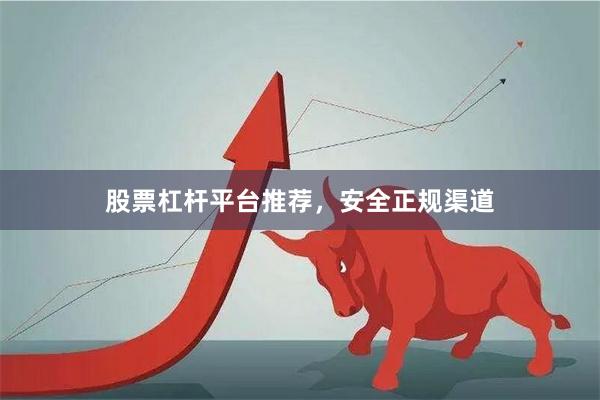 股票杠杆平台推荐，安全正规渠道
