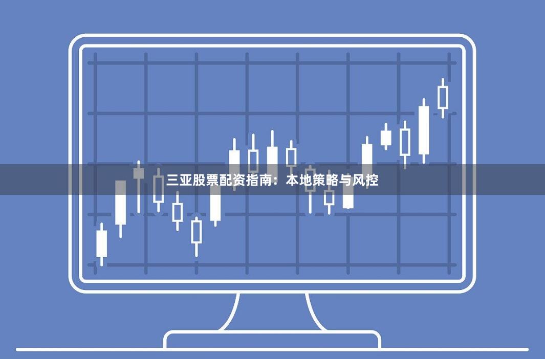 三亚股票配资指南：本地策略与风控
