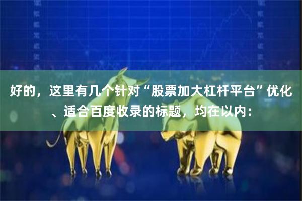 好的，这里有几个针对“股票加大杠杆平台”优化、适合百度收录的标题，均在以内：