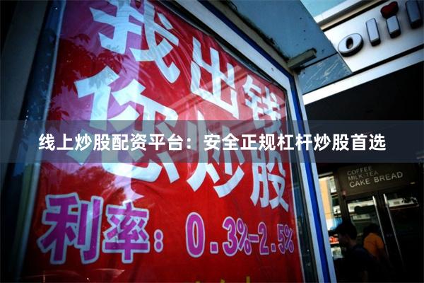 线上炒股配资平台：安全正规杠杆炒股首选