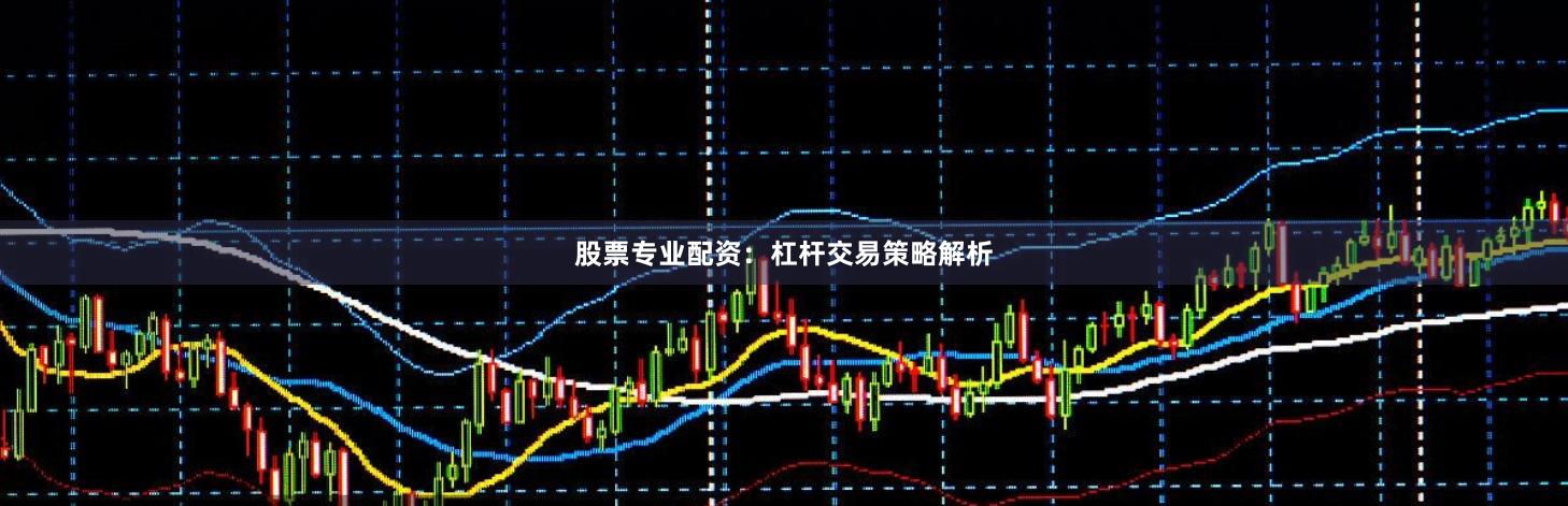 股票专业配资:杠杆交易策略解析