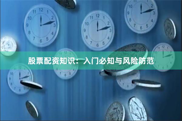 股票配资知识：入门必知与风险防范