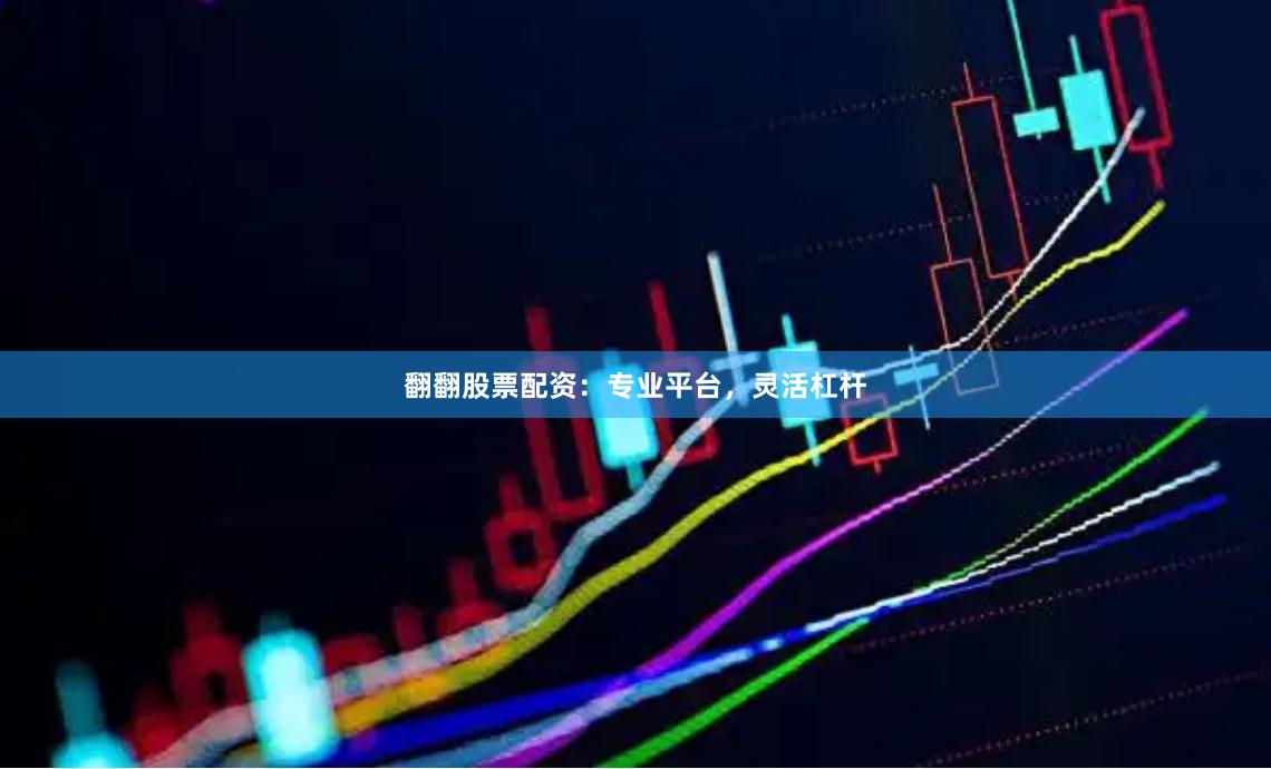 翻翻股票配资：专业平台，灵活杠杆