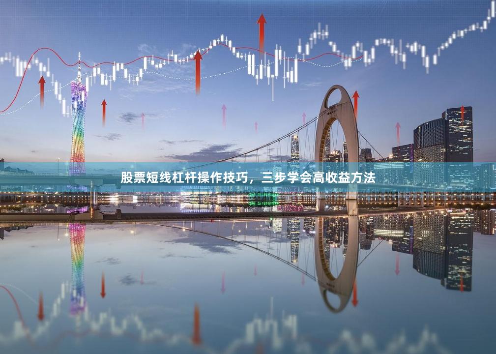 股票短线杠杆操作技巧，三步学会高收益方法
