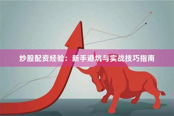 炒股配资经验：新手避坑与实战技巧指南