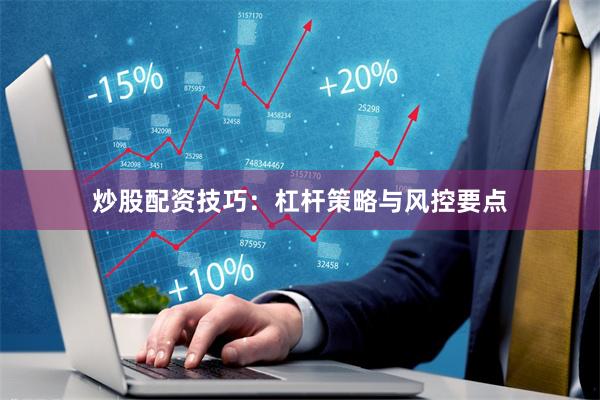 炒股配资技巧：杠杆策略与风控要点