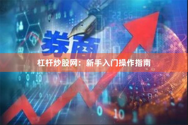 杠杆炒股网：新手入门操作指南