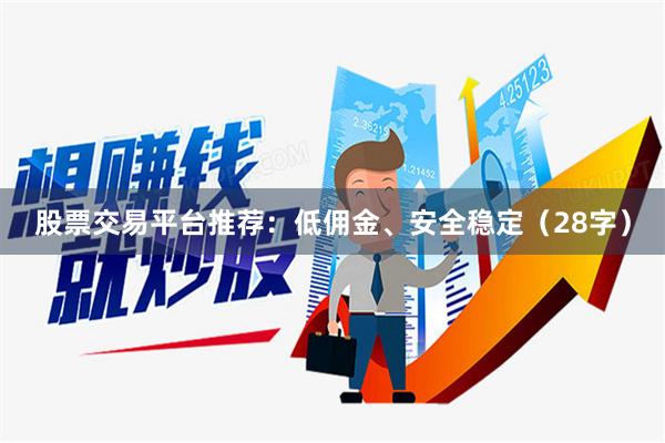 股票交易平台推荐:低佣金、安全稳定(28字)